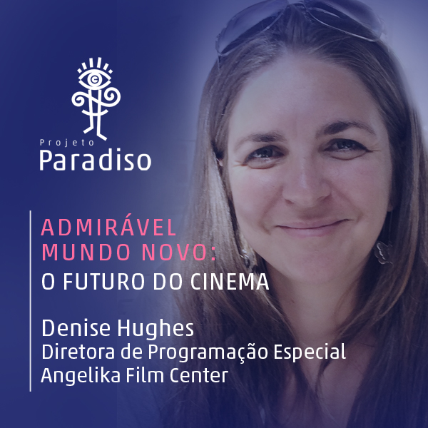Admirável Mundo Novo: Denise Hughes (Diretora – Angelika Film Center)